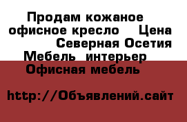 Продам кожаное , офисное кресло  › Цена ­ 6 500 - Северная Осетия Мебель, интерьер » Офисная мебель   